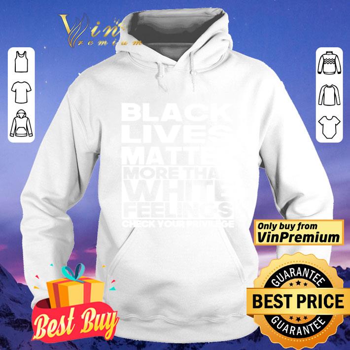 7daec2d5 black lives matter more than white feelings check your privilege shirt 4 - Black lives matter more than white feelings check your privilege shirt