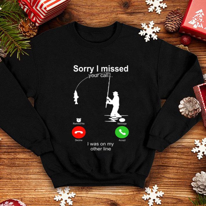 Sorry I Missed Your Call I Was On My Other Line Fishing Shirt 10 Sorry I Missed Your Call I Was On My Other Line Fishing Shirt