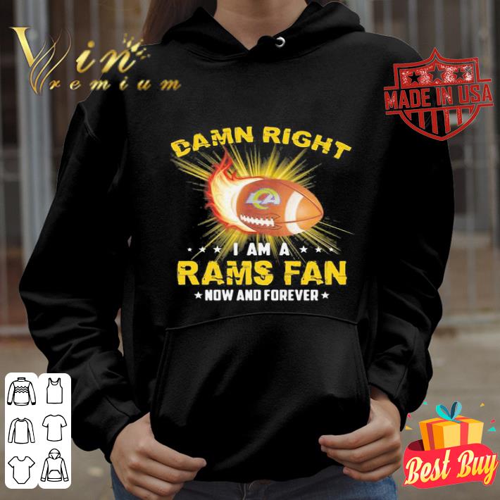 Damn Right I Am A Rams Fan Now And Forever Los Angeles Rams shirt