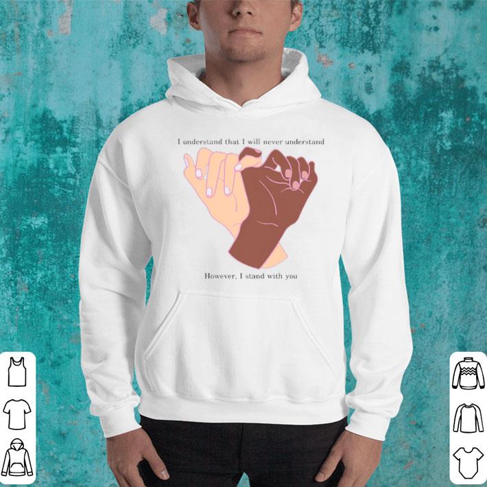 I Understand That I Will Never Understand However I Stand With Your Hands Shirt 10 I Understand That I Will Never Understand However I Stand With Your Hands Shirt