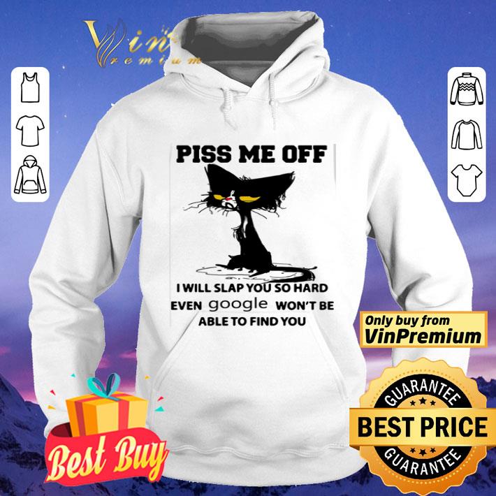 Cat Piss me off I will slap you so hard even Google won’t be able to find you shirt