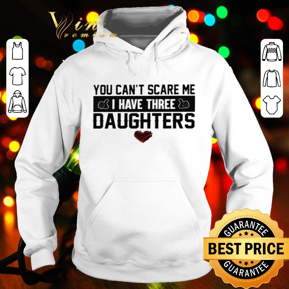 You Can’t Scare Me I Have Three Daughters Father's Day shirt