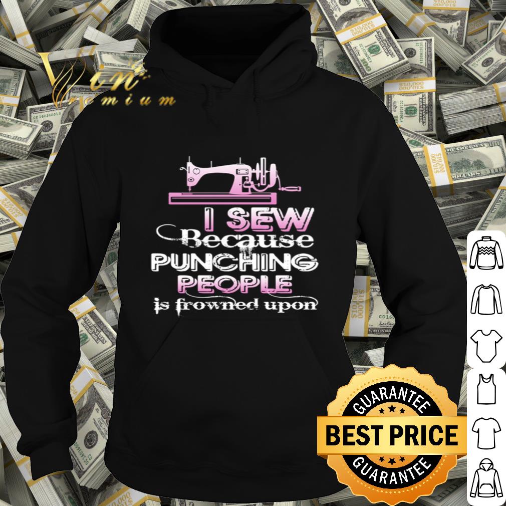 I sew because punching people is frowned upon shirt