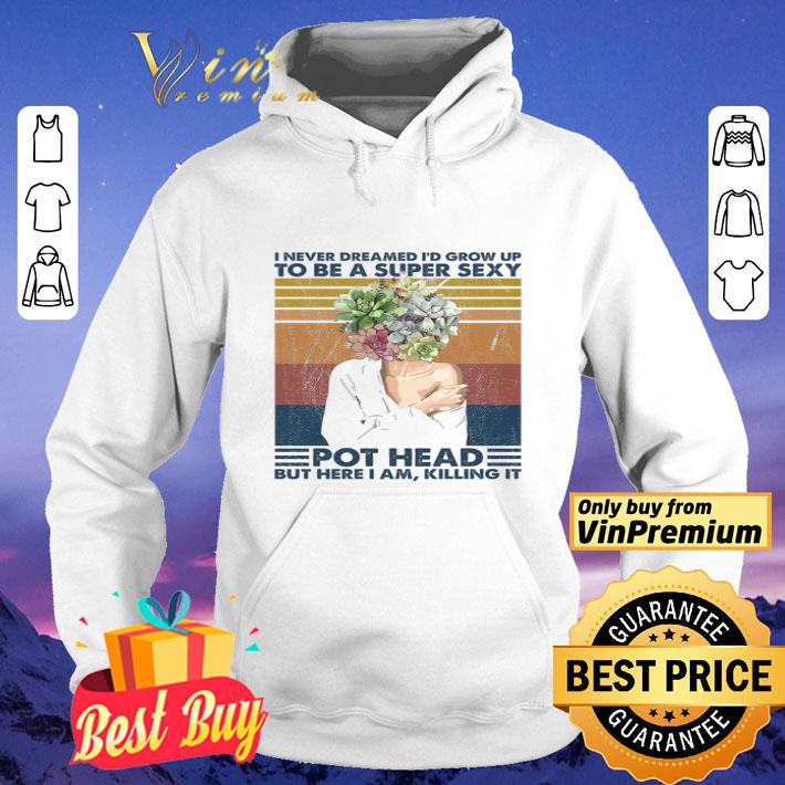 Garden I Never Dreamed I'd Grow Up To Be A Super Sexy Pot Head Vintage shirt