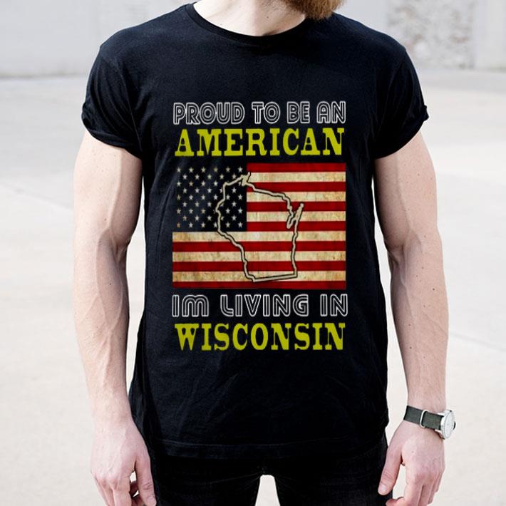 Proud To Be An American I’m Living In Wisconsin Shirt 10 Proud To Be An American I’m Living In Wisconsin Shirt