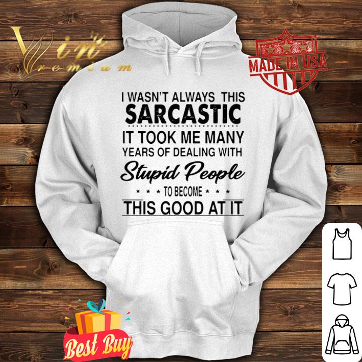 87ff63b5 i wasn t always this sarcastic it took me many years of dealing with stupid people shirt 4 - I Wasn’t Always This Sarcastic It Took Me Many Years Of Dealing With Stupid People shirt