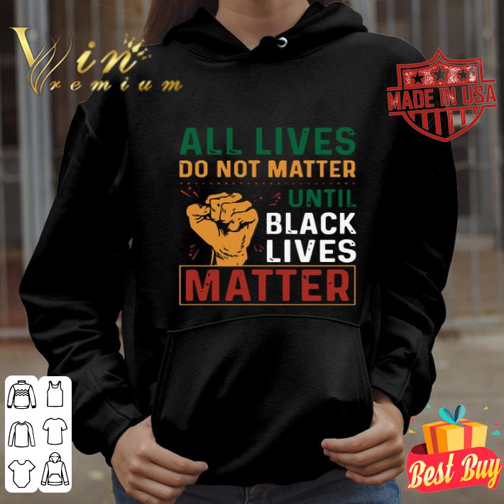 All Lives Do Not Matter Until Black Lives Matter Vintage shirt 8873f720 all lives do not matter until black lives matter vintage shirt 4 - All Lives Do Not Matter Until Black Lives Matter Vintage shirt