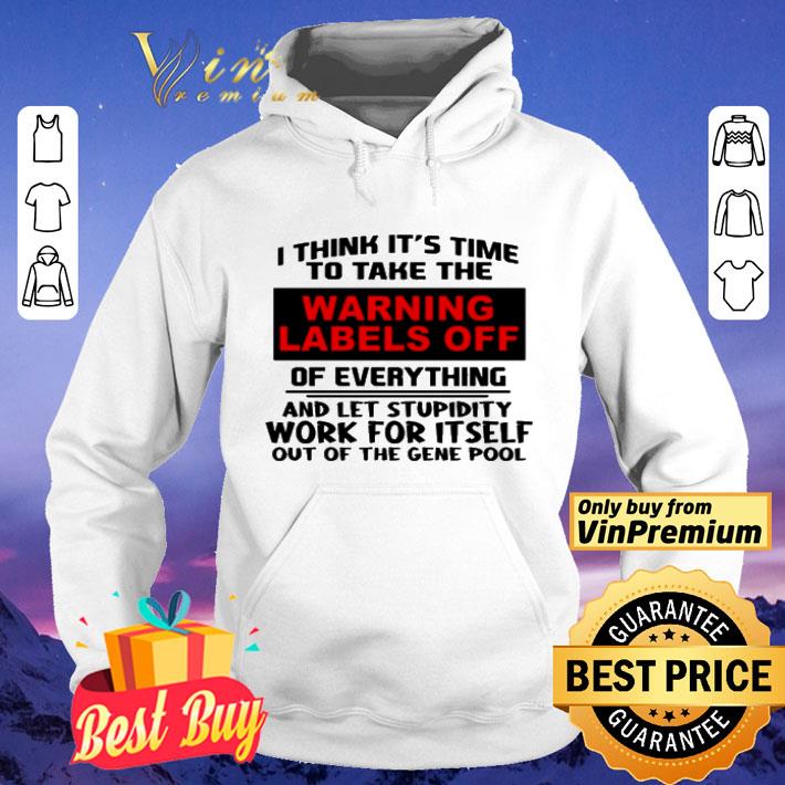 I think it’s time to take the warning labels off of everything and let stupidity work for itself work for itself out of the gene pool shirt