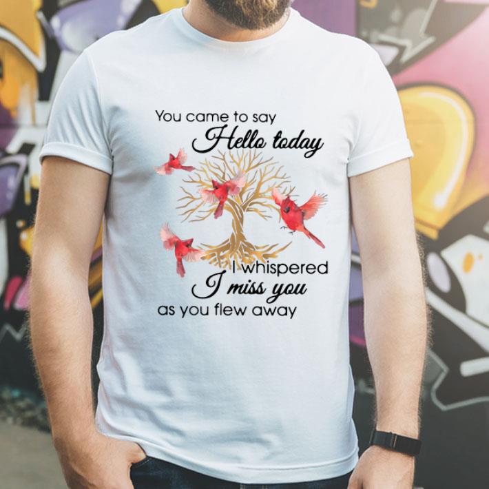 You Came To Say Hello Today I Whispered I Miss You As You Flew Away shirt 1 You Came To Say Hello Today I Whispered I Miss You As You Flew Away shirt