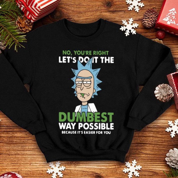 Rick Sanchez No You’re Right Let’s Do It The Dumbest Way Possible shirt