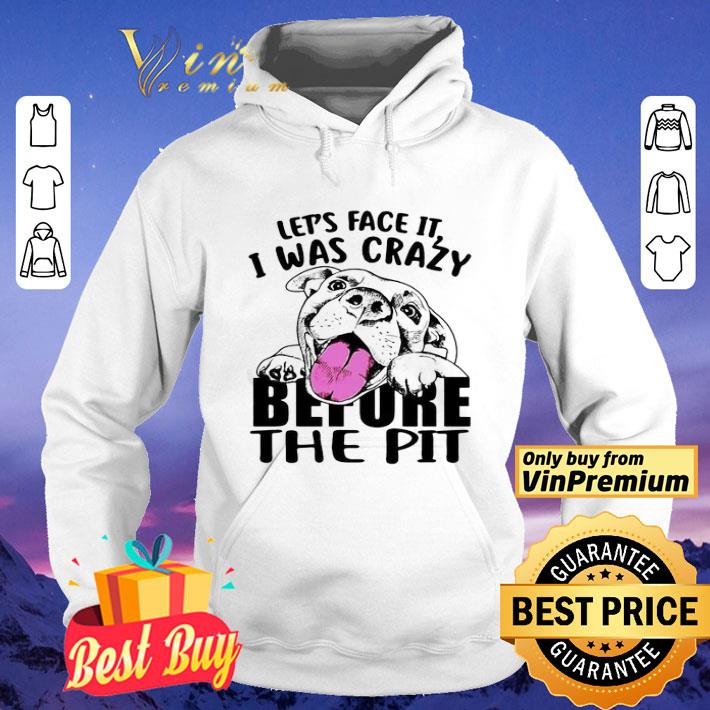 8b000cc9 let s face it i was crazy before the pit shirt 4 - Let’s face it I was crazy before the pit shirt