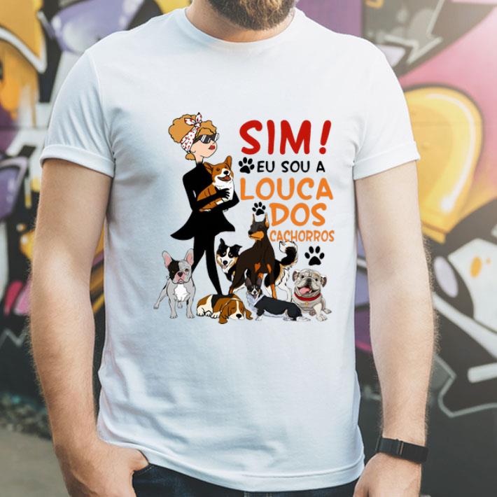 Sim Eu Sou A Louca Dos Cachorros Dog Lovers shirt