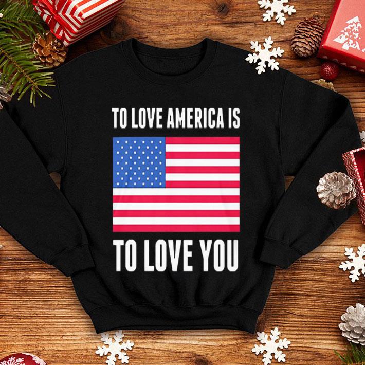 To Love America Is To Love You Independence Day American Flag shirt