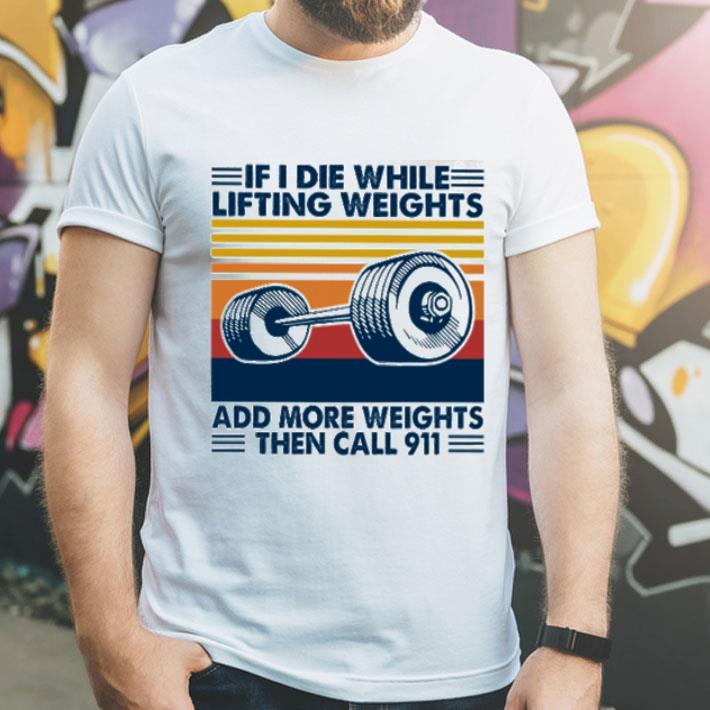 Vintage If I Die White Lifting Weights Add More Weights Then Call 911 shirt