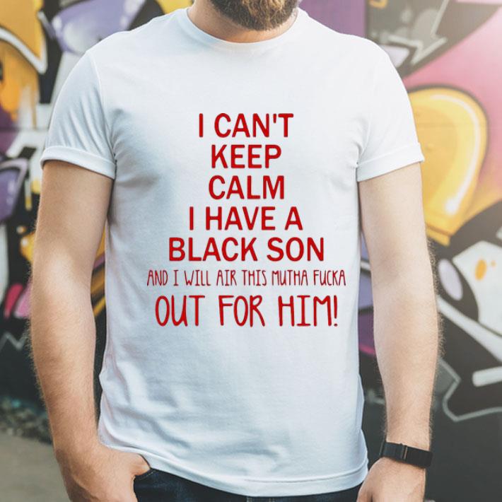 919d7d7c i cant keep calm i have a black son and i will air this mutha fucka shirt 4 - I Cant Keep Calm I Have A Black Son And I Will Air This Mutha Fucka shirt