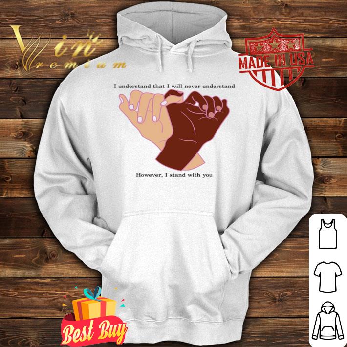 I Understand That I Will Never Understand However I Stand With You shirt 9353f168 i understand that i will never understand however i stand with you shirt 4 - I Understand That I Will Never Understand However I Stand With You shirt