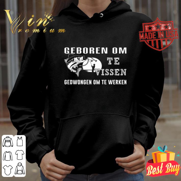 Geboren Om Te Vissen Gedwongen Om Te Werken Fishing shirt