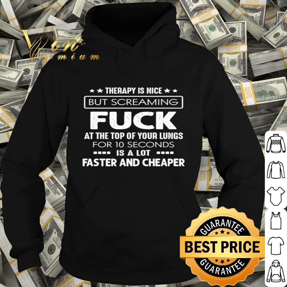 Therapy is nice but screaming fuck at the top of your lungs shirt