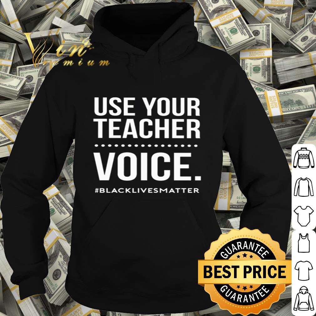 Black lives matter use your teacher voice shirt