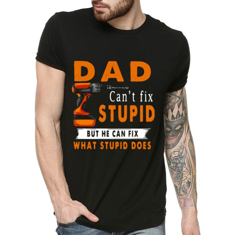 Dad Can’t Fix Stupid But He Can Fix What Stupid Does Shirt 10 Dad Can’t Fix Stupid But He Can Fix What Stupid Does Shirt