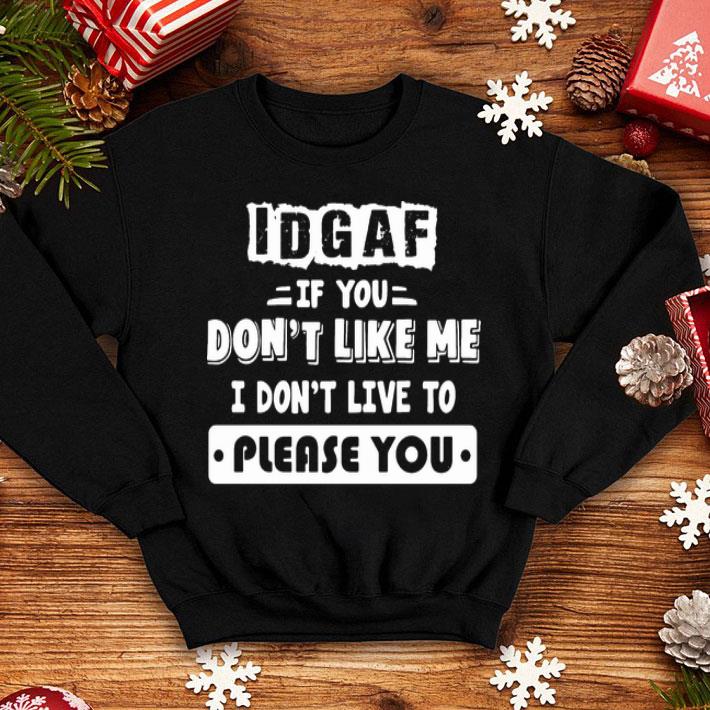IDGAF If You Don’t Like Me I Don’t Live To Please You shirt 1 IDGAF If You Don’t Like Me I Don’t Live To Please You shirt