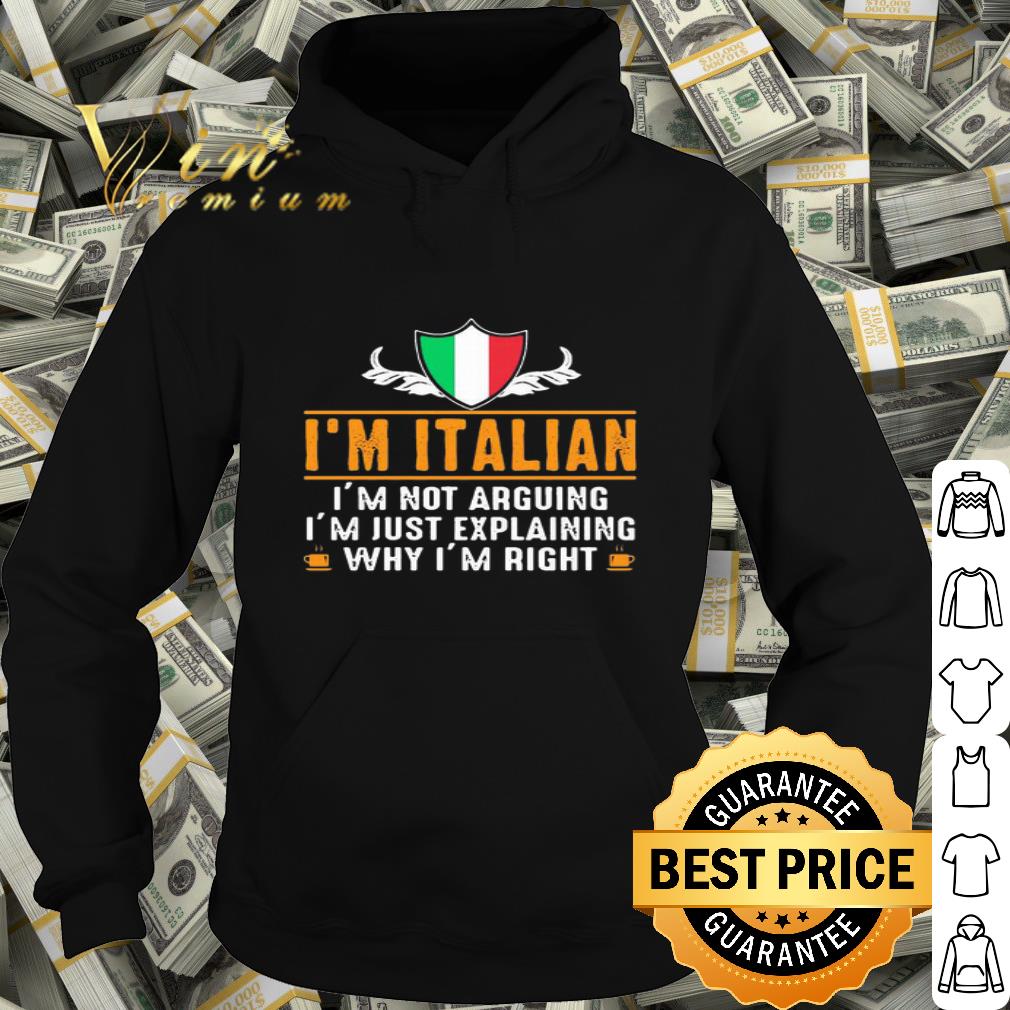 I’m Italian I’m Not Arguing I’m Just Explaining Why I’m Right shirt