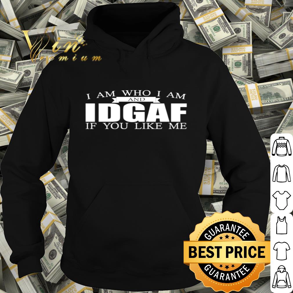 I am Who I Am and IDGAF If You Like Me shirt