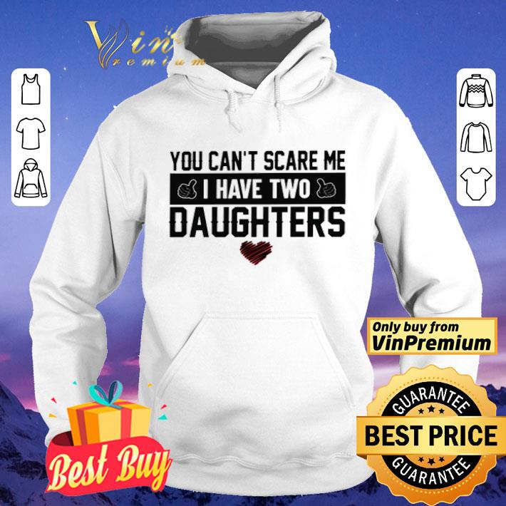 You can’t scare me I have two daughters shirt