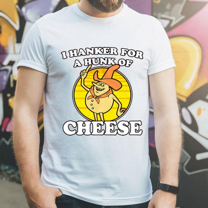 I Hanker For A Hunk Of Cheese shirt