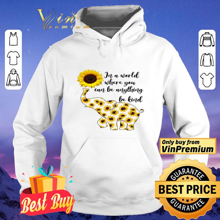 Elephant Sunflower In A World Where You Can Be Anything Be Kind shirt
