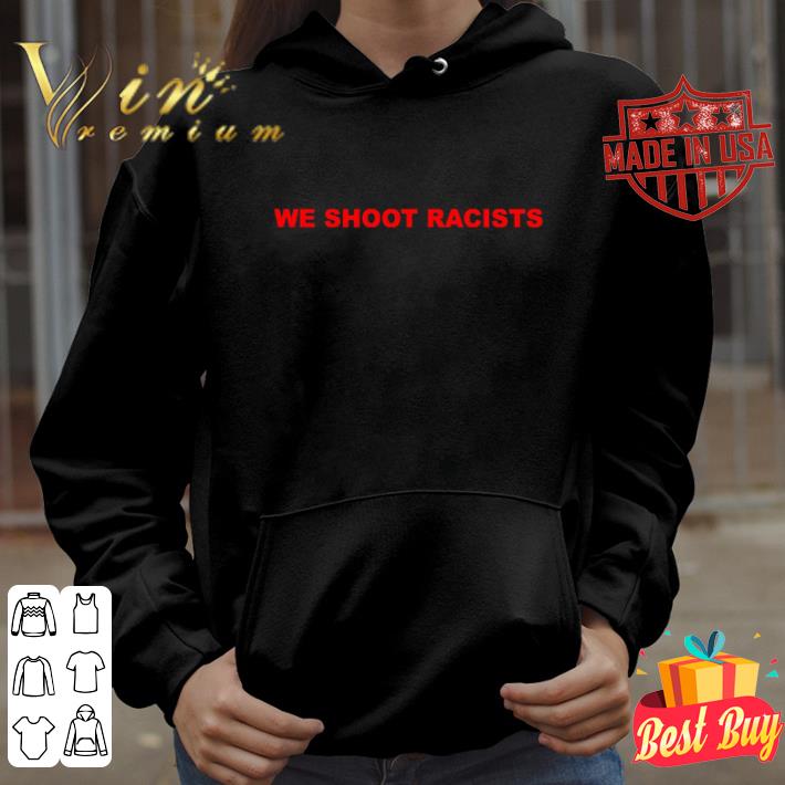 We shoot racists shirt