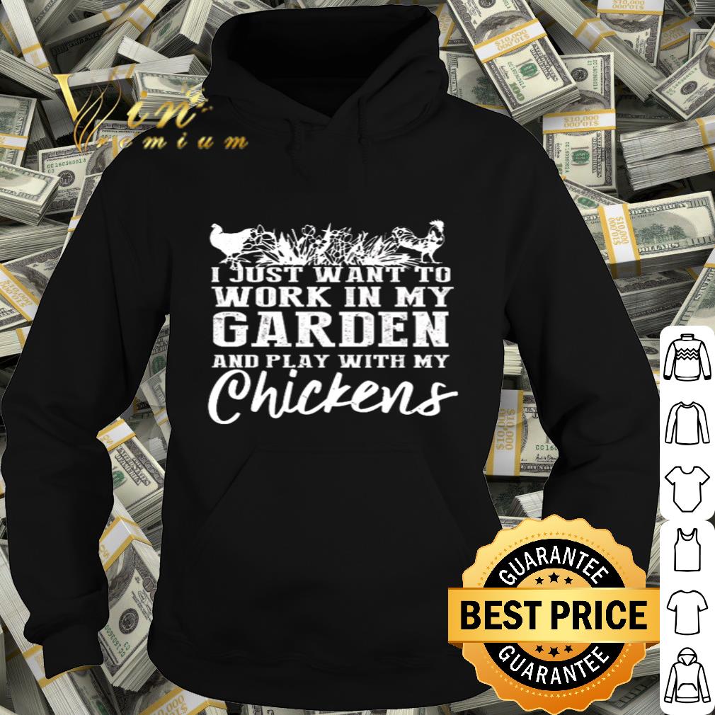 I Just Want To Work In My Garden And Play With My Chickens shirt