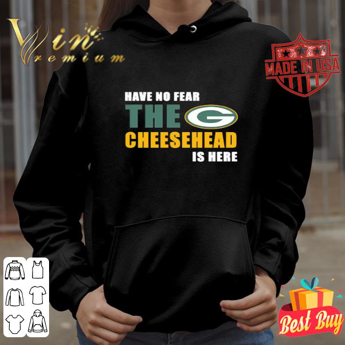 Green Bay Packers Have No Fear The Cheesehead Is Here shirt