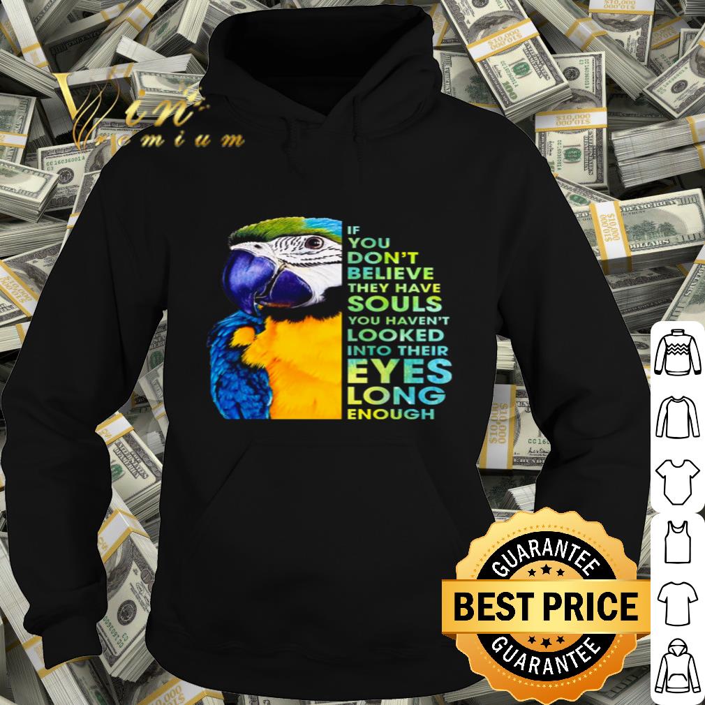Parrot If you don’t believe they have souls you haven’t looked shirt