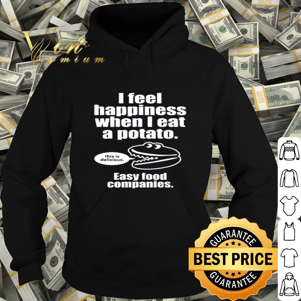 I feel happiness when I eat a potato easy food companies shirt