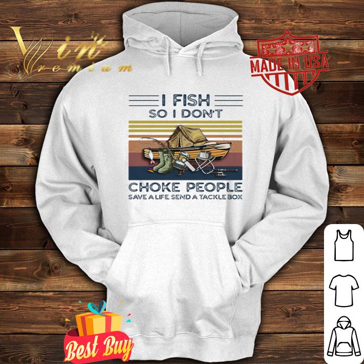 I Fish So I Don’t Choke People Save A Life Send A Tackle Box shirt