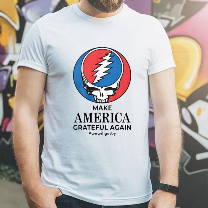 Grateful Dead Make America Grateful Again #WeWillGetBy shirt