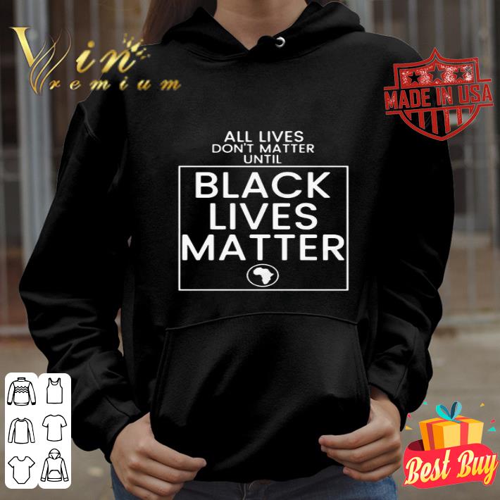 All lives don’t matter until black lives matter shirt