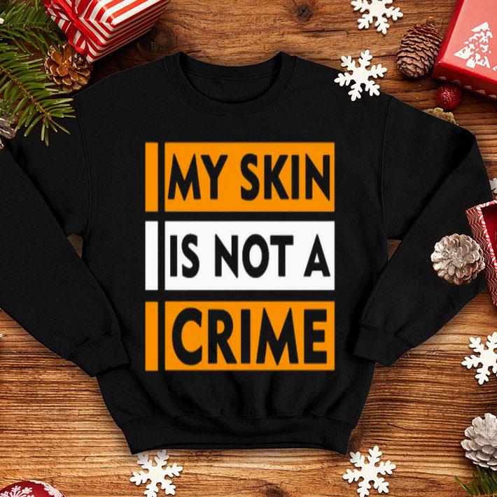 a6099214 my skin is not a crime shirt 4 - My Skin Is Not A Crime Shirt