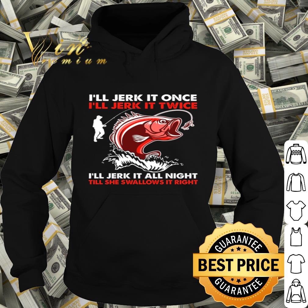 Fishing I’ll jerk it once i’ll jerk it twice i’ll jerk it all night shirt