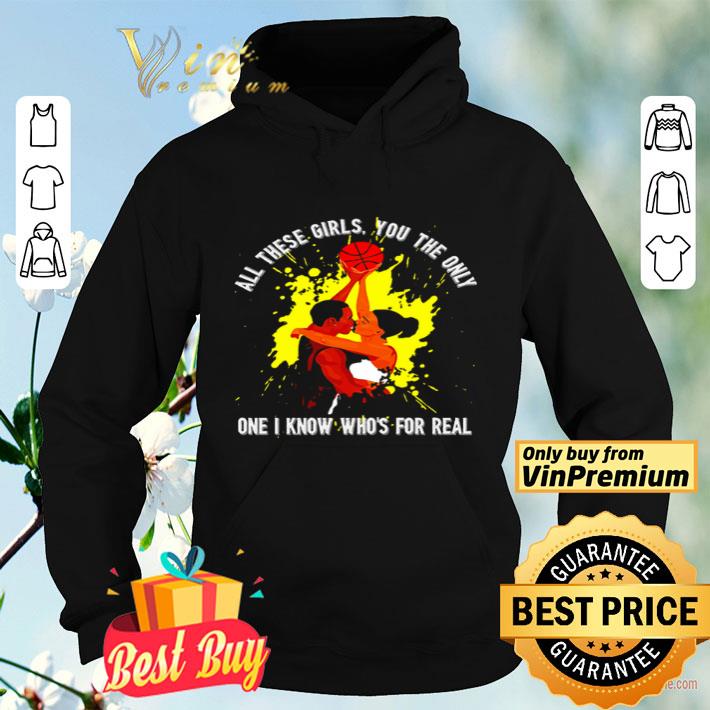 Love basketball All these girls you the only one I know who’s for real shirt a839660e love basketball all these girls you the only one i know who s for real shirt 4 - Love basketball All these girls you the only one I know who’s for real shirt