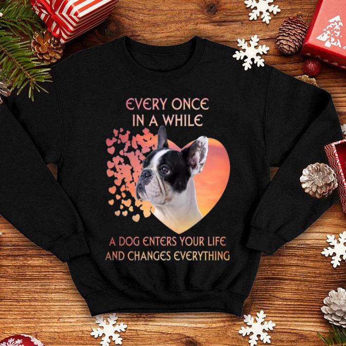 French Bulldog A Dog Enters You Life And Changes Every Thing shirt