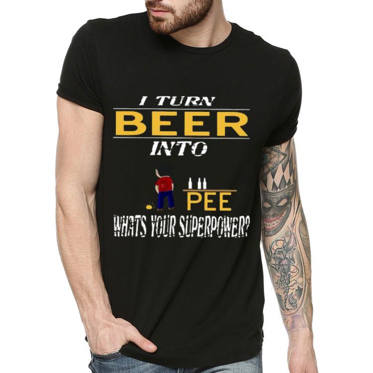 I Turn Beer Into Pee What’s Your Superpower Shirt