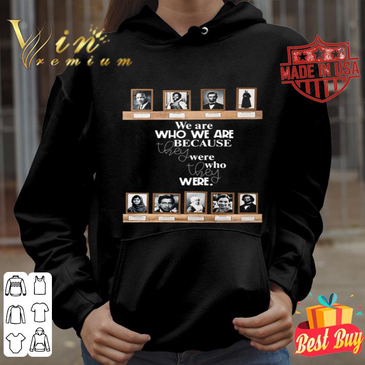 We Are Who We Are Because They Were Who They Were shirt