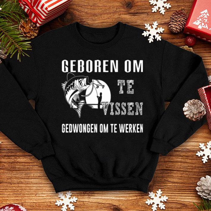 Fishing Geboren Om Te Vissen Gedwongen Om Te Werken shirt b16647b9 fishing geboren om te vissen gedwongen om te werken shirt 4 - Fishing Geboren Om Te Vissen Gedwongen Om Te Werken shirt