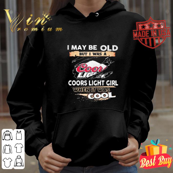 I may be old but I was a coors light girl when it was cools shirt