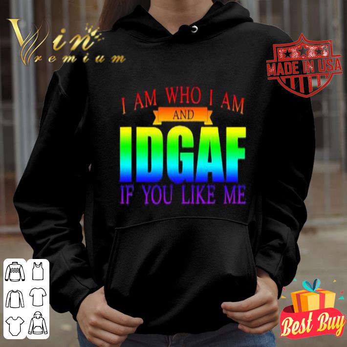 I am who I am and IDGAF If you like me LGBT shirt