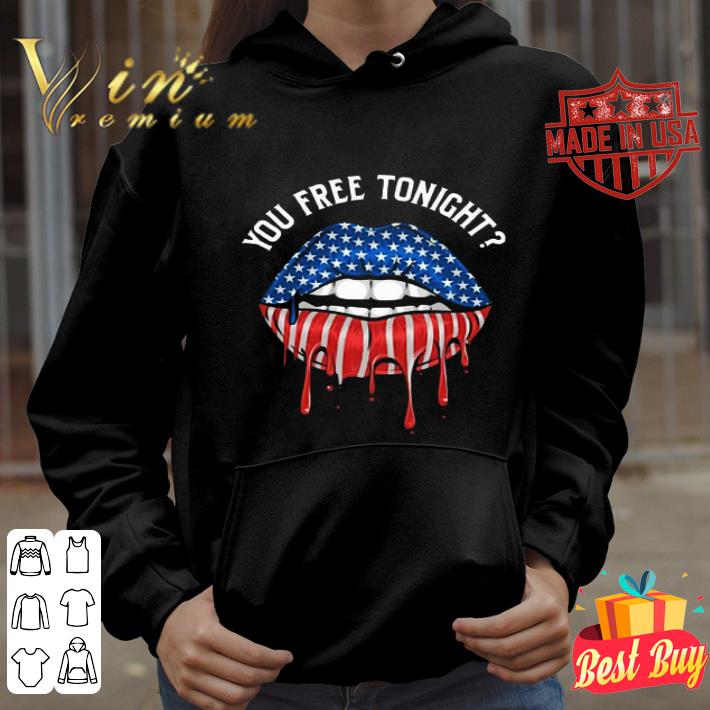 Drip Lips You Free Tonight 4th Of July Independence Day shirt