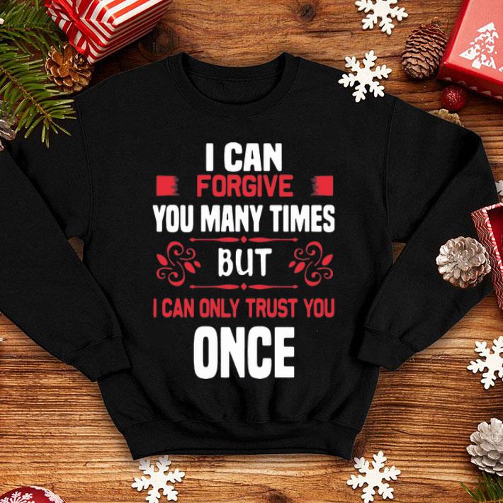 I Can Forgive You Many Times But I Can Only Trust You Once shirt 12 I Can Forgive You Many Times But I Can Only Trust You Once shirt