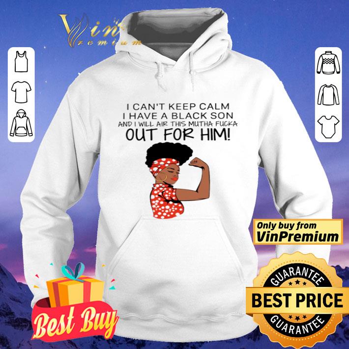 Strong woman I can’t keep calm I have a black son and I will air this mutha fucka shirt